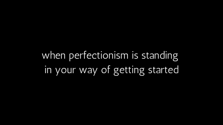 When perfectionism is holding you back from getting started